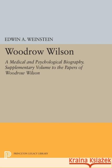 Woodrow Wilson: A Medical and Psychological Biography. Supplementary Volume to the Papers of Woodrow Wilson Weinstein,  9780691614960