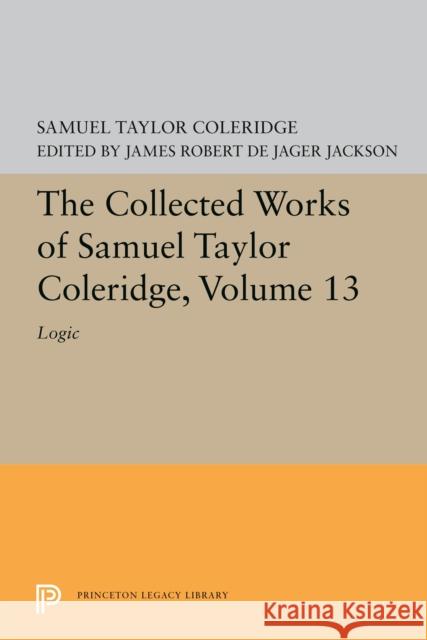 The Collected Works of Samuel Taylor Coleridge, Volume 13: Logic Samuel Taylor Coleridge James Robert de Jager Jackson 9780691615110 Princeton University Press
