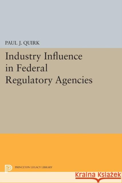 Industry Influence in Federal Regulatory Agencies Quirk, P J 9780691615196 John Wiley & Sons