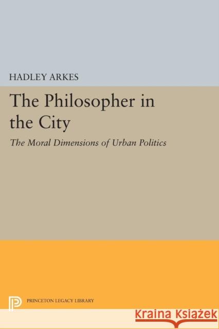 The Philosopher in the City: The Moral Dimensions of Urban Politics Arkes,  9780691615257