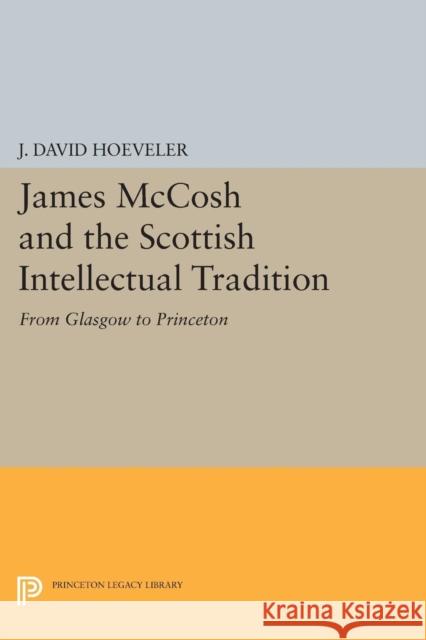 James McCosh and the Scottish Intellectual Tradition: From Glasgow to Princeton Hoeveler, Jd 9780691615271