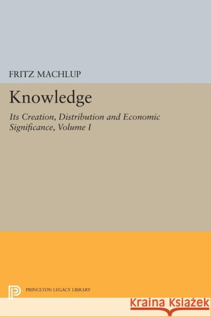 Knowledge: Its Creation, Distribution and Economic Significance, Volume I: Knowledge and Knowledge Production Machlup, . 9780691615554 John Wiley & Sons