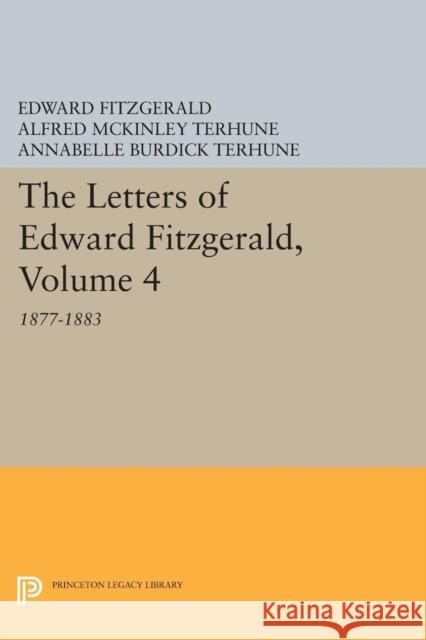 The Letters of Edward Fitzgerald, Volume 4: 1877-1883 Fitzgerald, E 9780691615813
