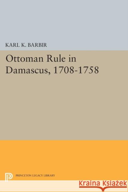 Ottoman Rule in Damascus, 1708-1758 Barbir, K K 9780691616001 John Wiley & Sons