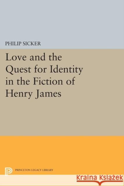 Love and the Quest for Identity in the Fiction of Henry James Philip Sicker 9780691616100