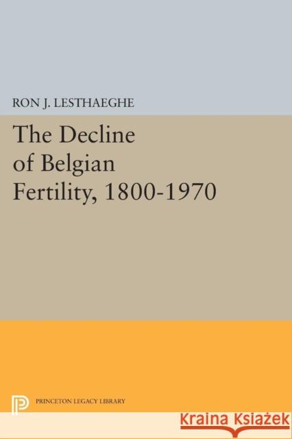 The Decline of Belgian Fertility, 1800-1970 Ron J. Lesthaeghe 9780691616186