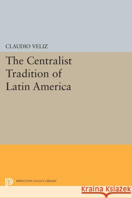 The Centralist Tradition of Latin America Veliz, . 9780691616308 John Wiley & Sons