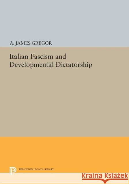 Italian Fascism and Developmental Dictatorship Gregor, . 9780691616414 John Wiley & Sons