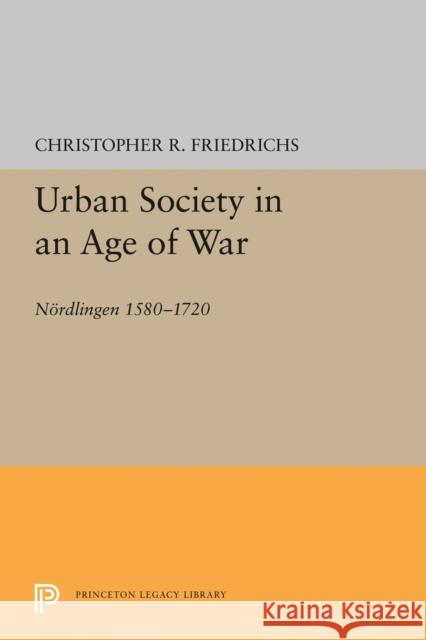 Urban Society in an Age of War: Nördlingen 1580-1720 Friedrichs, Christopher R. 9780691616438 John Wiley & Sons