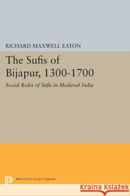 The Sufis of Bijapur, 1300-1700: Social Roles of Sufis in Medieval India Richard Maxwell Eaton 9780691616483