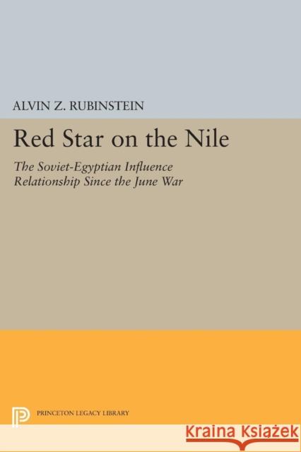 Red Star on the Nile: The Soviet-Egyptian Influence Relationship Since the June War Alvin Z. Rubinstein 9780691616780 Princeton University Press
