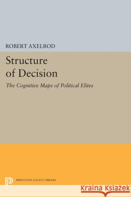 Structure of Decision: The Cognitive Maps of Political Elites Robert Axelrod 9780691616988 Princeton University Press