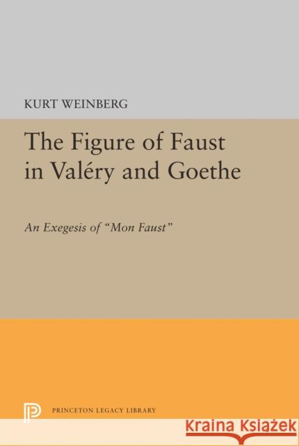 Figure of Faust in Valery and Goethe: An Exegesis of Mon Faust Kurt Weinberg 9780691617053 Princeton University Press