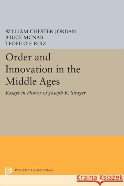 Order and Innovation in the Middle Ages: Essays in Honor of Joseph R. Strayer William Chester Jordan Bruce McNab Teofilo F. Ruiz 9780691617084