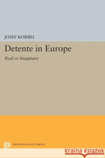 Detente in Europe: Real or Imaginary? Josef Korbel 9780691617145