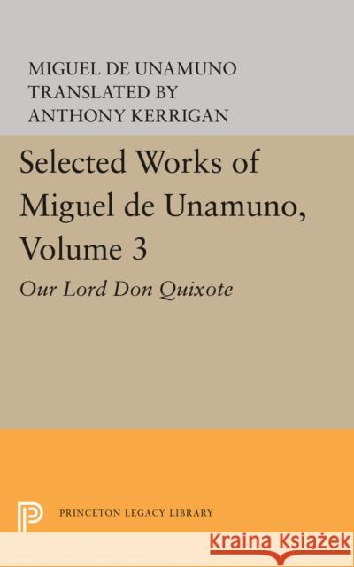Selected Works of Miguel de Unamuno, Volume 3: Our Lord Don Quixote Miguel De Unamuno Anthony Kerrigan 9780691617190 Princeton University Press