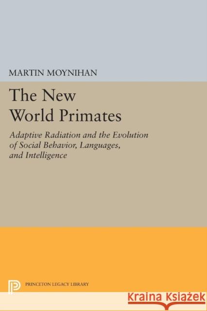 The New World Primates: Adaptive Radiation and the Evolution of Social Behavior, Languages, and Intelligence Martin Moynihan 9780691617268 Princeton University Press