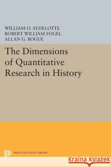 The Dimensions of Quantitative Research in History William O. Aydelotte Robert William Fogel Allan G. Bogue 9780691617312