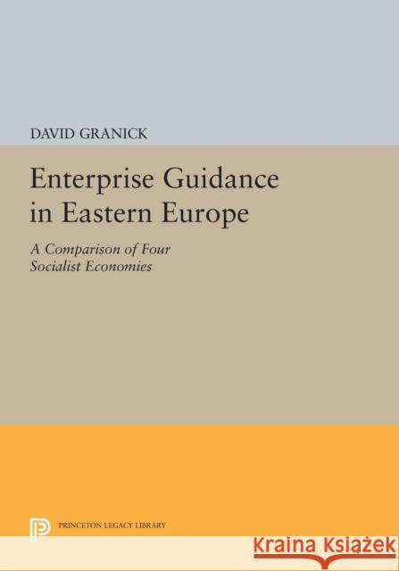 Enterprise Guidance in Eastern Europe: A Comparison of Four Socialist Economies David Granick 9780691617459