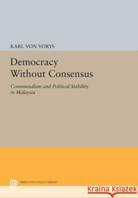 Democracy Without Consensus: Communalism and Political Stability in Malaysia Karl Vo 9780691617640 Princeton University Press