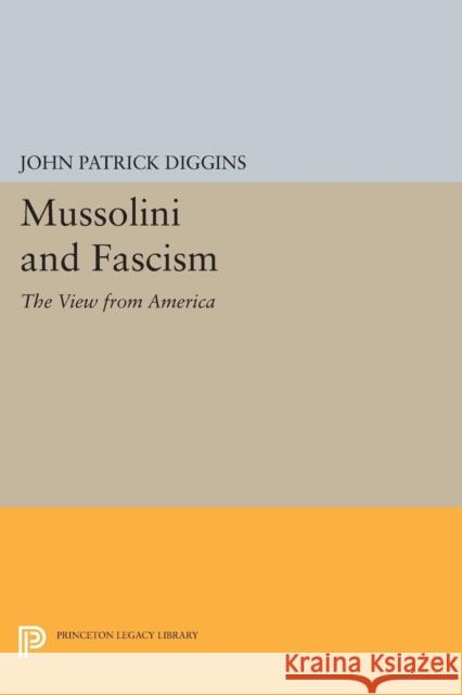 Mussolini and Fascism: The View from America John Patrick Diggins 9780691617886 Princeton University Press