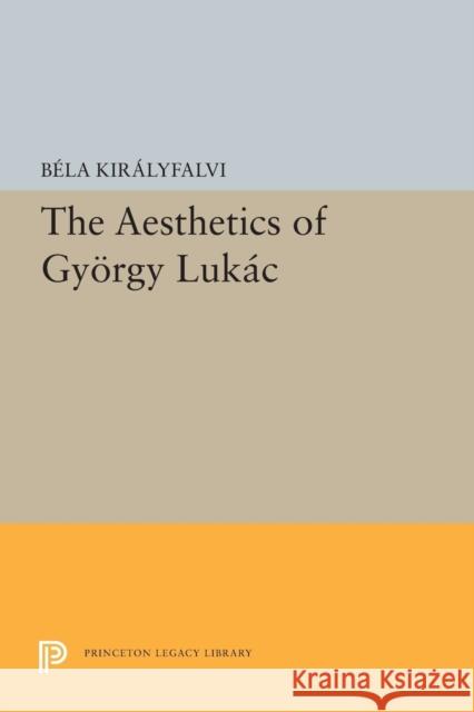 The Aesthetics of Gyeorgy Lukaacs Bela Kiralyfalvi 9780691617992 Princeton University Press