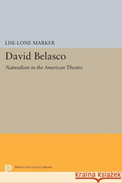 David Belasco: Naturalism in the American Theatre Lise-Lone Marker 9780691618104