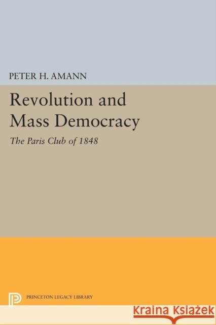 Revolution and Mass Democracy: The Paris Club of 1848 Peter H. Amann 9780691618111 Princeton University Press