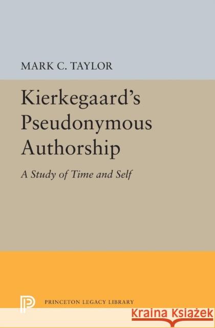 Kierkegaard's Pseudonymous Authorship: A Study of Time and Self Mark C. Taylor 9780691618135 Princeton University Press