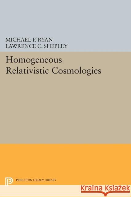 Homogeneous Relativistic Cosmologies Michael P. Ryan Lawrence C. Shepley 9780691618197 Princeton University Press