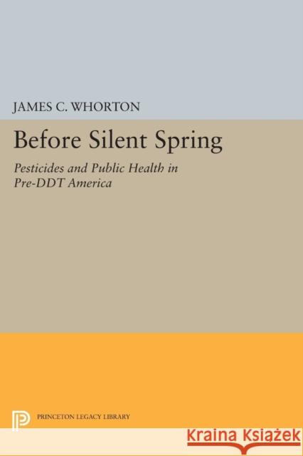 Before Silent Spring: Pesticides and Public Health in Pre-DDT America James C. Whorton 9780691618296