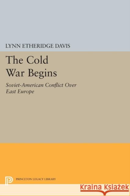 The Cold War Begins: Soviet-American Conflict Over East Europe Lynn Etheridge Davis 9780691618319 Princeton University Press
