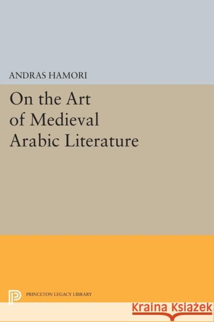 On the Art of Medieval Arabic Literature Andras Hamori 9780691618364 Princeton University Press