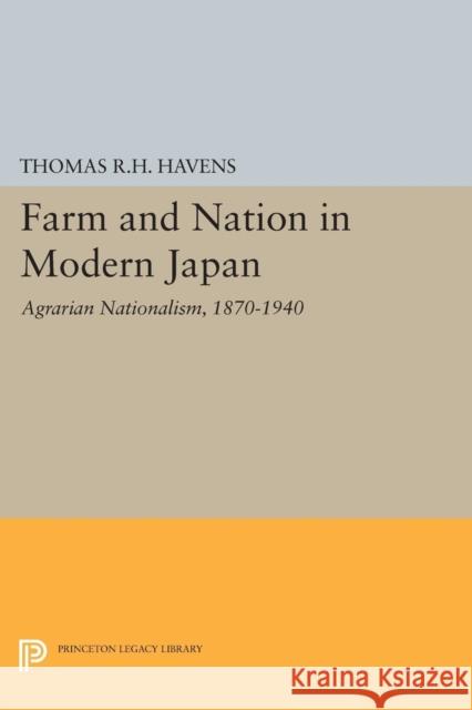 Farm and Nation in Modern Japan: Agrarian Nationalism, 1870-1940 Thomas R. H. Havens 9780691618395 Princeton University Press