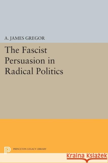 The Fascist Persuasion in Radical Politics A. James Gregor 9780691618531 Princeton University Press