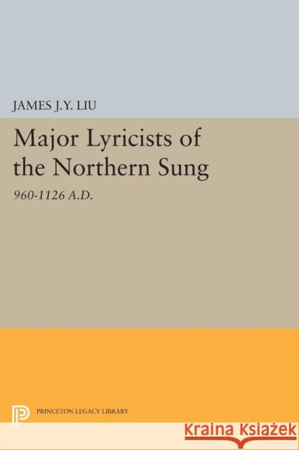 Major Lyricists of the Northern Sung: 960-1126 A.D. James J. y. Liu 9780691618555 Princeton University Press