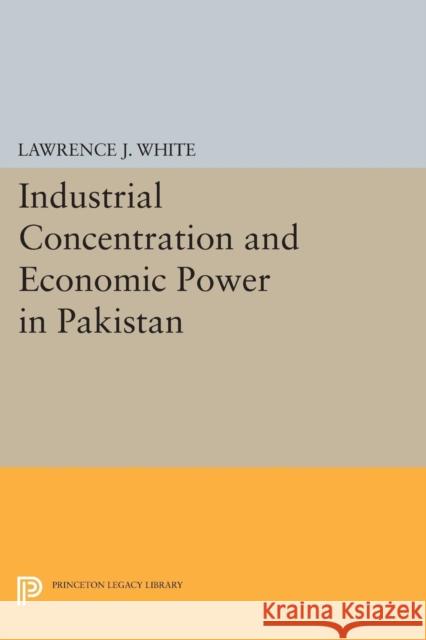 Industrial Concentration and Economic Power in Pakistan Lawrence J. White 9780691618593