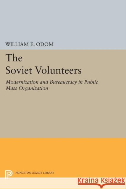 The Soviet Volunteers: Modernization and Bureaucracy in a Public Mass Organization William E. Odom 9780691618814 Princeton University Press