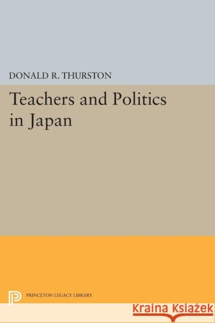 Teachers and Politics in Japan Donald R. Thurston 9780691618906 Princeton University Press