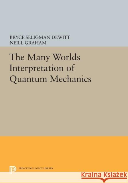 The Many-Worlds Interpretation of Quantum Mechanics DeWitt, Bryce Seligman 9780691618951 Princeton University Press