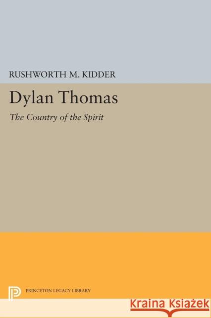 Dylan Thomas: The Country of the Spirit Rushworth M. Kidder 9780691619033