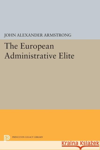 The European Administrative Elite John Alexander Armstrong 9780691619057
