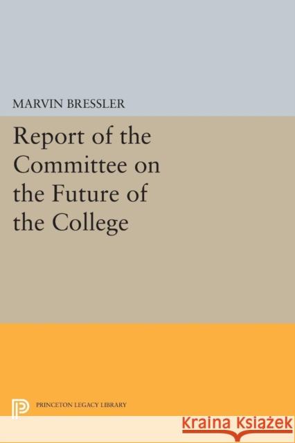 Report of the Committee on the Future of the College Marvin Bressler 9780691619187 Princeton University Press