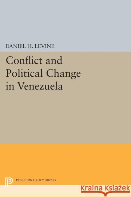 Conflict and Political Change in Venezuela Daniel H. Levine 9780691619200 Princeton University Press