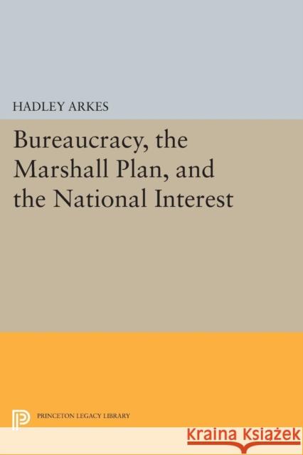 Bureaucracy, the Marshall Plan, and the National Interest Hadley Arkes 9780691619330