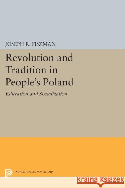 Revolution and Tradition in People's Poland: Education and Socialization Joseph R. Fiszman 9780691619408 Princeton University Press