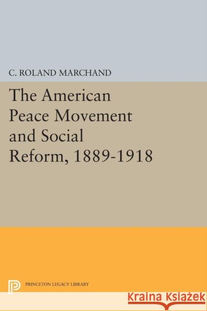 The American Peace Movement and Social Reform, 1889-1918 C. Roland Marchand 9780691619439 Princeton University Press
