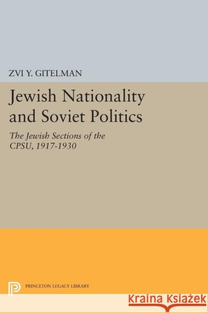 Jewish Nationality and Soviet Politics: The Jewish Sections of the Cpsu, 1917-1930 Zvi y. Gitelman 9780691619484