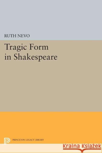 Tragic Form in Shakespeare Ruth Nevo 9780691619507 Princeton University Press