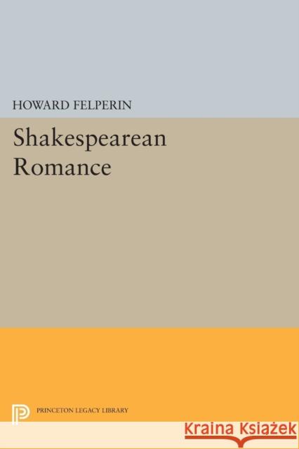 Shakespearean Romance Howard Felperin 9780691619606 Princeton University Press